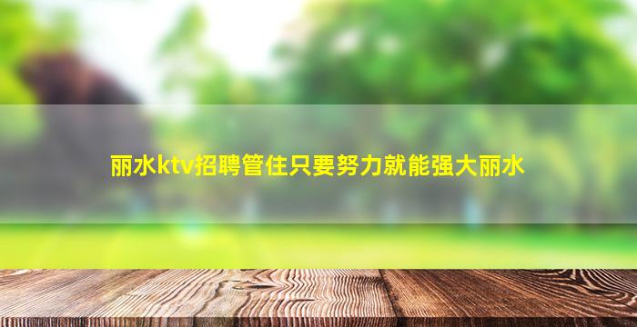 丽水ktv招聘管住只要努力就能强大丽水