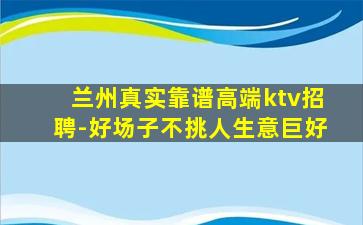 兰州真实靠谱高端ktv招聘-好场子不挑人生意巨好