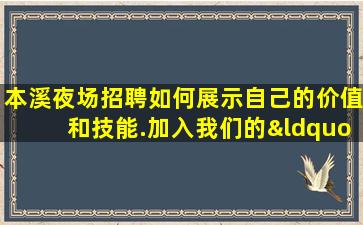 本溪夜场招聘如何展示自己的价值和技能.加入我们的“大家庭”