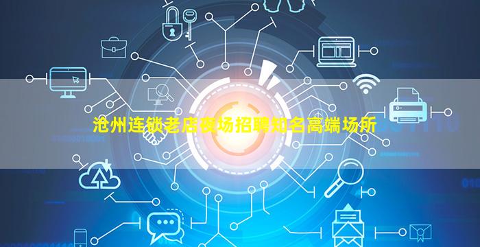 沧州连锁老店夜场招聘知名高端场所